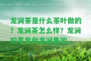 龍澗茶是什么茶葉做的？龍澗茶怎么樣？龍澗的意思和龍澗集團。