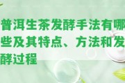 普洱生茶發(fā)酵手法有哪些及其特點(diǎn)、方法和發(fā)酵過程