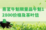 熹茗牛魁限量品牛魁12800價格及茶葉信息