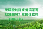 無限極的陳皮普洱茶可以減肥嗎？萃固體飲料一天喝幾包？