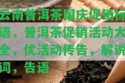 云南普洱茶國慶促銷標語，普洱茶促銷活動大全，優(yōu)活動傳告，解說詞，告語