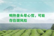 喝熟普頭暈心慌，可能存在健風(fēng)險