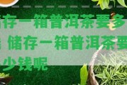 儲存一箱普洱茶要多少錢 儲存一箱普洱茶要多少錢呢