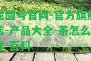 龍圓號官網(wǎng)-官方旗艦店-產(chǎn)品大全-茶怎么樣-百科