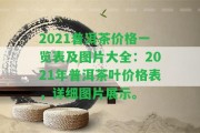 2021普洱茶價格一覽表及圖片大全：2021年普洱茶葉價格表，詳細(xì)圖片展示。