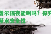 普爾隔夜能喝嗎？探究茶水安全性