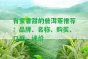 有蜜香甜的普洱茶推薦：品牌、名稱、購(gòu)買、口感、評(píng)價(jià)