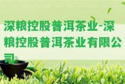 深糧控股普洱茶業(yè)-深糧控股普洱茶業(yè)有限公司