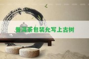 普洱茶包裝允寫(xiě)上古樹(shù)