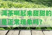 普洱茶喝起來(lái)甜甜的味道是正常現(xiàn)象嗎？