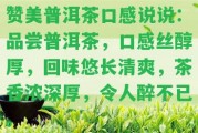 贊美普洱茶口感說說：品嘗普洱茶，口感絲醇厚，回味悠長(zhǎng)清爽，茶香濃深厚，令人醉不已。