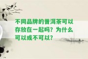 不同品牌的普洱茶可以存放在一起嗎？為什么可以或不可以？