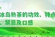 冰島熟茶的功效、特點(diǎn)、禁忌及口感