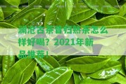 瀾滄古茶昔歸熟茶怎么樣好喝？2021年新品推薦！