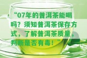 “07年的普洱茶能喝嗎？須知普洱茶保存方法，熟悉普洱茶品質，判斷是不是有毒！”