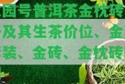 龍園號普洱茶金枕磚價(jià)格及其生茶價(jià)位、金獎(jiǎng)套裝、金磚、金枕磚區(qū)別