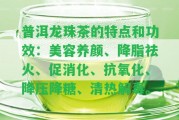 普洱龍珠茶的特點和功效：美容養(yǎng)顏、降脂祛火、促消化、抗氧化、降壓降糖、清熱解毒。