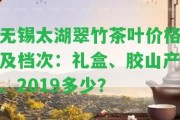 無錫太湖翠竹茶葉價(jià)格及檔次：禮盒、膠山產(chǎn)、2019多少？