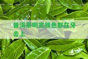 普洱茶喝完顏色都在牙齒上