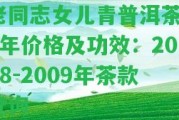 老同志女兒青普洱茶11年價(jià)格及功效：2008-2009年茶款查詢