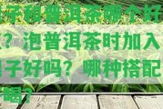 銀子和普洱茶哪個好一點？泡普洱茶時加入碎銀子好嗎？哪種搭配更好喝？