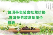 普洱茶包裝盒批發(fā)價格,普洱茶包裝盒批發(fā)價格表