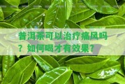 普洱茶可以治療痛風(fēng)嗎？怎樣喝才有效果？