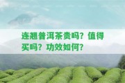 連翹普洱茶貴嗎？值得買嗎？功效怎樣？