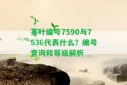 茶葉編號7590與7536代表什么？編號查詢和等級解析