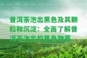 普洱茶泡出黑色及其顆粒和沉淀：全面熟悉普洱茶泡出的黑色物質