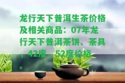 龍行天下普洱生茶價(jià)格及相關(guān)商品：07年龍行天下普洱茶餅、茶具，42度、52度價(jià)格。