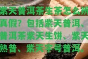 紫天普洱茶生茶怎么辨真假？包含紫天普洱、普洱茶紫天生餅、紫天熟普、紫天字號普洱。