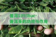 普洱1993bar-普洱茶的功效與作用