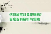 伏特加可以?xún)恫韬葐幔堪俣劝倏平馕雠c實(shí)踐