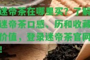 迷帝茶在哪里買？熟悉迷帝茶口感、歷和收藏價值，登錄迷帝茶官網(wǎng)！