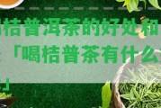 喝桔普洱茶的好處和壞處「喝桔普茶有什么好處」