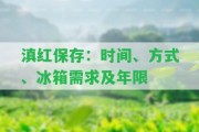 滇紅保存：時(shí)間、方法、冰箱需求及年限