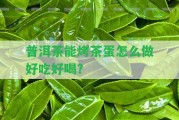 普洱茶能烤茶蛋怎么做好吃好喝？