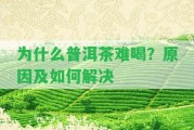 為什么普洱茶難喝？起因及怎樣解決