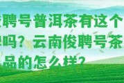 俊聘號(hào)普洱茶有這個(gè)品牌嗎？云南俊聘號(hào)茶業(yè)出品的怎么樣？