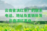 云南省滇紅茶廠的聯(lián)系電話、地址及直銷批發(fā) - 云南滇紅茶業(yè)