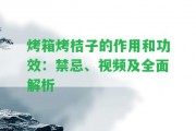 烤箱烤桔子的作用和功效：禁忌、視頻及全面解析