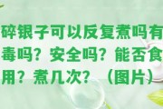 碎銀子可以反復(fù)煮嗎有毒嗎？安全嗎？能否食用？煮幾次？（圖片）