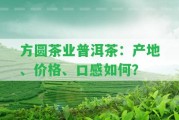 方圓茶業(yè)普洱茶：產地、價格、口感怎樣？