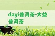 dayi普洱茶-大益普洱茶