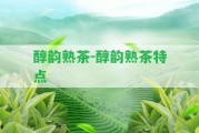 醇韻熟茶-醇韻熟茶特點