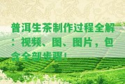 普洱生茶制作過(guò)程全解：視頻、圖、圖片，包含全部步驟！