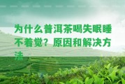 為什么普洱茶喝失眠睡不著覺？起因和解決方法