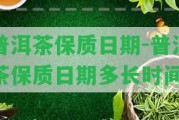 普洱茶保質(zhì)日期-普洱茶保質(zhì)日期多長時間