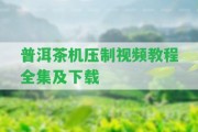 普洱茶機壓制視頻教程全集及下載